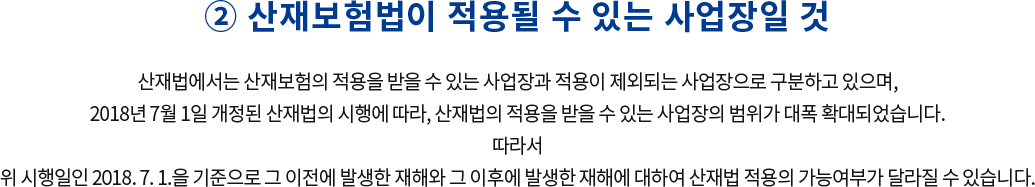 ② 산재보험법이 적용될 수 있는 사업장일 것